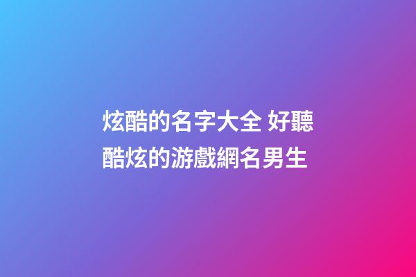 炫酷的名字大全 好聽酷炫的游戲網名男生